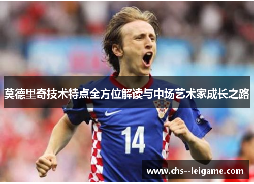 莫德里奇技术特点全方位解读与中场艺术家成长之路