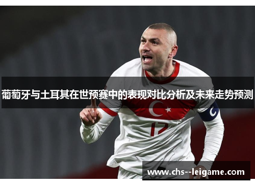 葡萄牙与土耳其在世预赛中的表现对比分析及未来走势预测