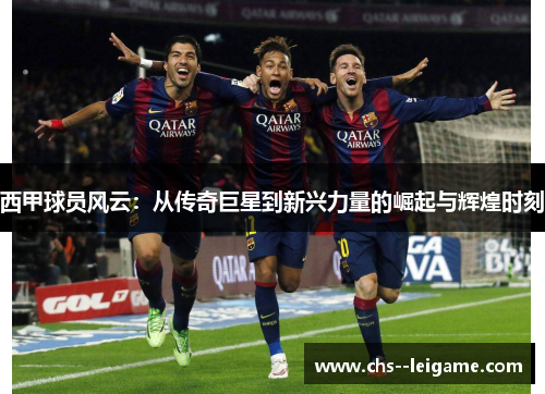 西甲球员风云：从传奇巨星到新兴力量的崛起与辉煌时刻
