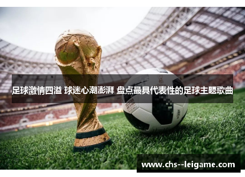 足球激情四溢 球迷心潮澎湃 盘点最具代表性的足球主题歌曲 足球激情四溢 球迷心潮澎湃 盘点最具代表性的足球主题歌曲