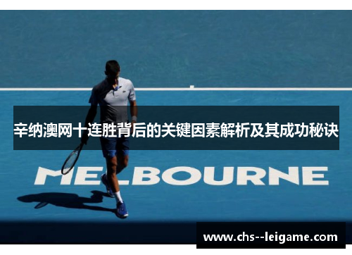 辛纳澳网十连胜背后的关键因素解析及其成功秘诀 辛纳澳网十连胜背后的关键因素解析及其成功秘诀