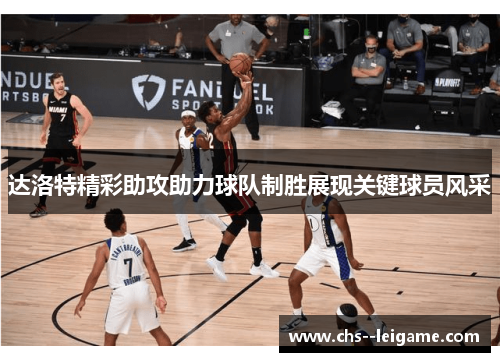 达洛特精彩助攻助力球队制胜展现关键球员风采 达洛特精彩助攻助力球队制胜展现关键球员风采