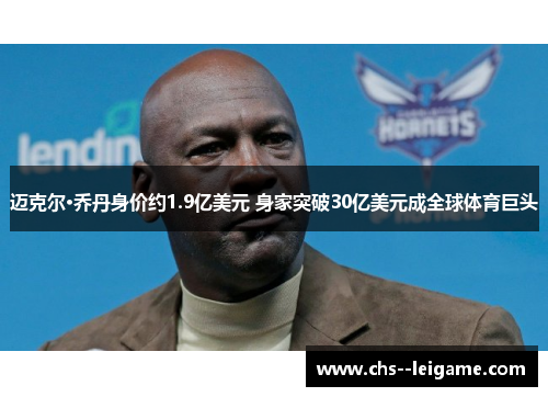 迈克尔·乔丹身价约1.9亿美元 身家突破30亿美元成全球体育巨头
