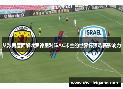 从数据层面解读罗德里对阵AC米兰的世界杯预选赛影响力 从数据层面解读罗德里对阵AC米兰的世界杯预选赛影响力