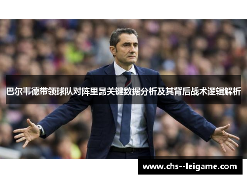 巴尔韦德带领球队对阵里昂关键数据分析及其背后战术逻辑解析