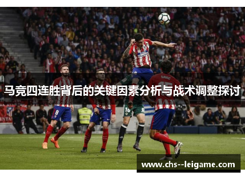马竞四连胜背后的关键因素分析与战术调整探讨 马竞四连胜背后的关键因素分析与战术调整探讨