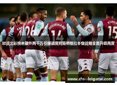 欧战出彩换来额外两千万引援额度阿斯顿维拉冬窗战略全面升级再度 欧战出彩换来额外两千万引援额度阿斯顿维拉冬窗战略全面升级再度