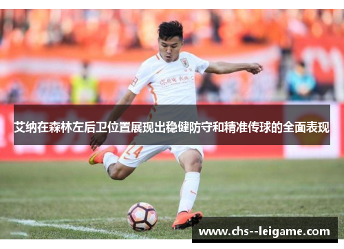 艾纳在森林左后卫位置展现出稳健防守和精准传球的全面表现 艾纳在森林左后卫位置展现出稳健防守和精准传球的全面表现