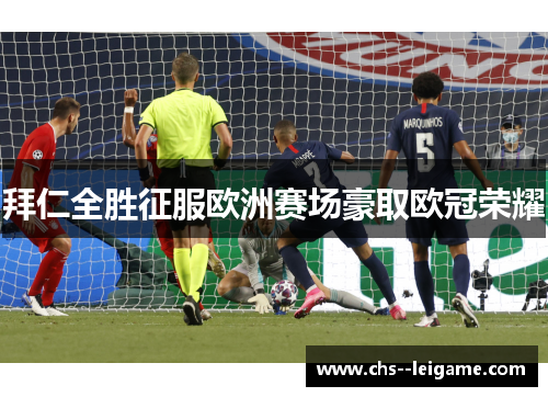 拜仁全胜征服欧洲赛场豪取欧冠荣耀
