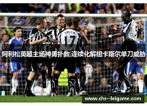 阿利松英超主场神勇扑救 连续化解纽卡斯尔单刀威胁