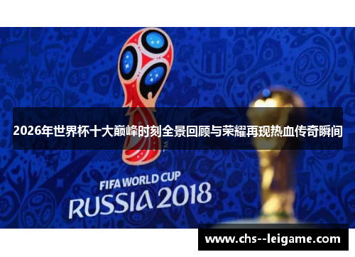 2026年世界杯十大巅峰时刻全景回顾与荣耀再现热血传奇瞬间