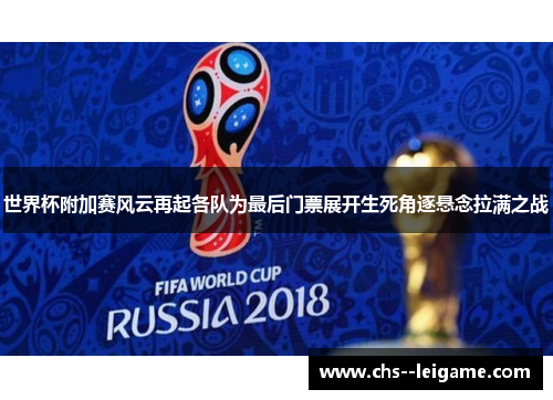 世界杯附加赛风云再起各队为最后门票展开生死角逐悬念拉满之战