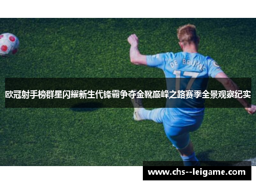 欧冠射手榜群星闪耀新生代锋霸争夺金靴巅峰之路赛季全景观察纪实
