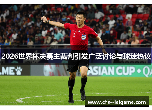 2026世界杯决赛主裁判引发广泛讨论与球迷热议 2026世界杯决赛主裁判引发广泛讨论与球迷热议
