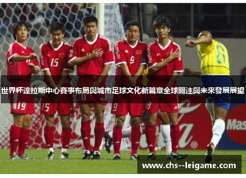 /uploads/images/20260522/shi-jie-bei-da-la-si-zhong-xin-sai-shi-bu-ju-yu-cheng-shi-zu-qiu-wen-hua-xin-pian-zhang-quan-qiu-guan-zhu-yu-wei-lai-fa-zhan-zhan-wang.webp