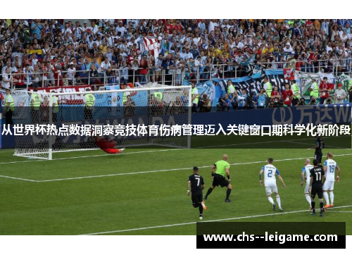 从世界杯热点数据洞察竞技体育伤病管理迈入关键窗口期科学化新阶段