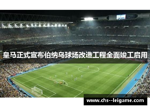 皇马正式宣布伯纳乌球场改造工程全面竣工启用