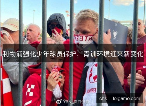 利物浦强化少年球员保护，青训环境迎来新变化