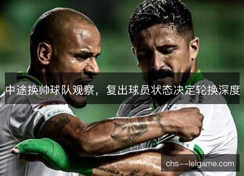 中途换帅球队观察,复出球员状态决定轮换深度 中途换帅球队观察,复出球员状态决定轮换深度